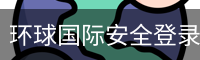 环球国际安全登录入口 - 品牌服务中心
